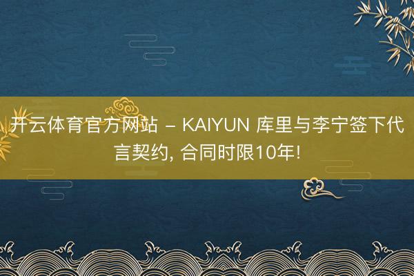 开云体育官方网站 - KAIYUN 库里与李宁签下代言契约, 合同时限10年!