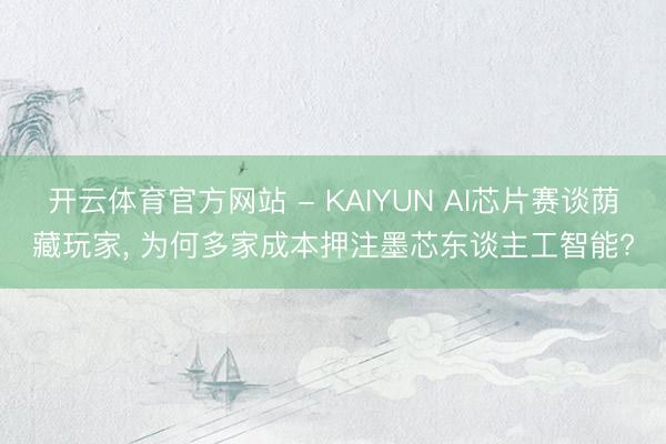 开云体育官方网站 - KAIYUN AI芯片赛谈荫藏玩家， 为何多家成本押注墨芯东谈主工智能?