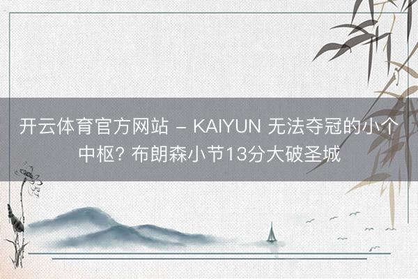 开云体育官方网站 - KAIYUN 无法夺冠的小个中枢? 布朗森小节13分大破圣城
