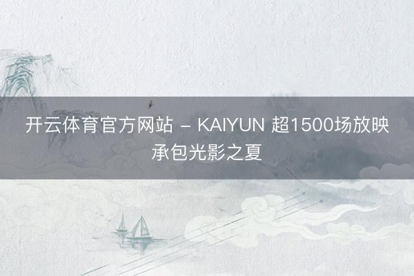 开云体育官方网站 - KAIYUN 超1500场放映承包光影之夏