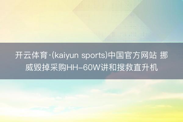 开云体育·(kaiyun sports)中国官方网站 挪威毁掉采购HH-60W讲和搜救直升机