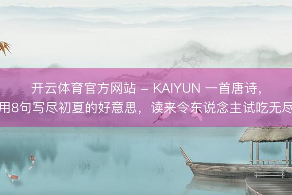 开云体育官方网站 - KAIYUN 一首唐诗，用8句写尽初夏的好意思，读来令东说念主试吃无尽