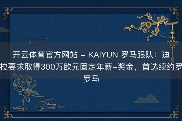 开云体育官方网站 - KAIYUN 罗马跟队：迪巴拉要求取得300万欧元固定年薪+奖金，首选续约罗马