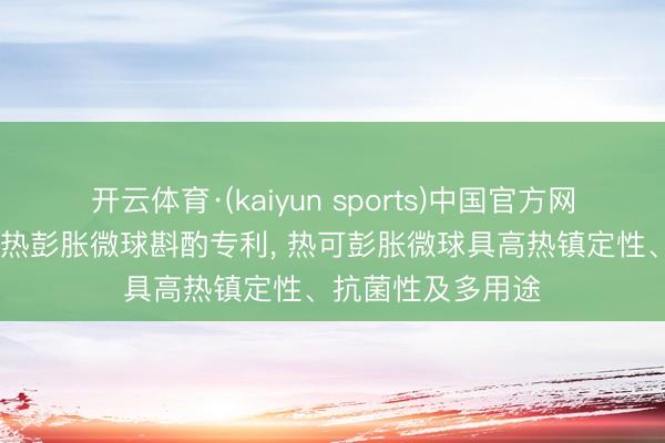 开云体育·(kaiyun sports)中国官方网站 曙光文具肯求热彭胀微球斟酌专利， 热可彭胀微球具高热镇定性、抗菌性及多用途