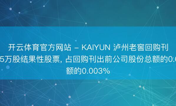 开云体育官方网站 - KAIYUN 泸州老窖回购刊出4.05万股结果性股票, 占回购刊出前公司股份总额的0.003%