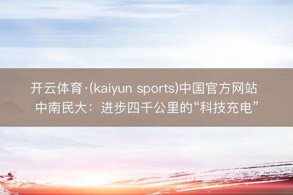 开云体育·(kaiyun sports)中国官方网站 中南民大：进步四千公里的“科技充电”
