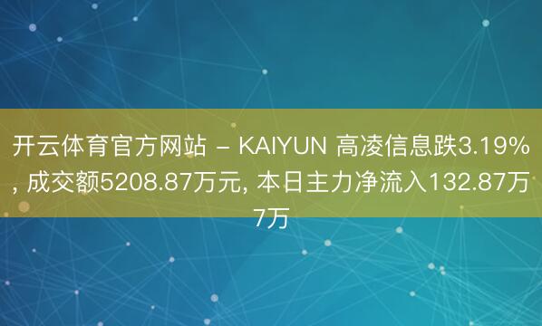 开云体育官方网站 - KAIYUN 高凌信息跌3.19%， 成交额5208.87万元， 本日主力净流入132.87万