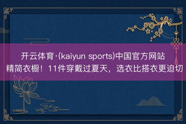 开云体育·(kaiyun sports)中国官方网站 精简衣橱！11件穿戴过夏天，选衣比搭衣更迫切