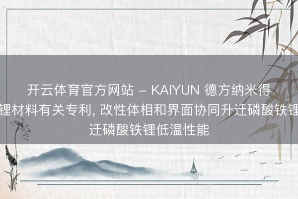 开云体育官方网站 - KAIYUN 德方纳米得到磷酸铁锂材料有关专利， 改性体相和界面协同升迁磷酸铁锂低温性能
