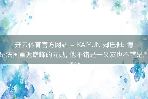 开云体育官方网站 - KAIYUN 姆巴佩: 德尚是法国重返巅峰的元勋， 他不错是一又友也不错是严父