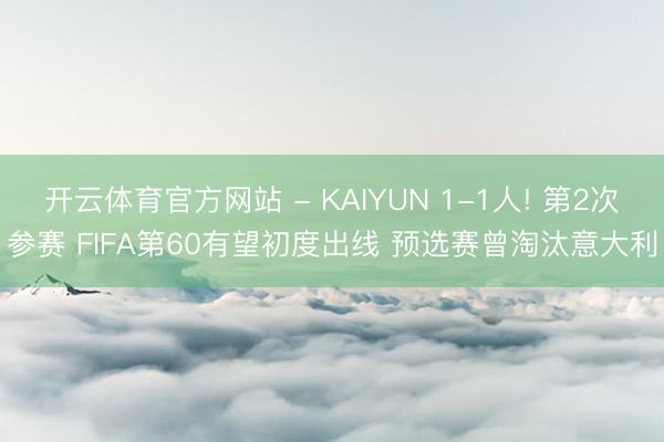 开云体育官方网站 - KAIYUN 1-1人! 第2次参赛 FIFA第60有望初度出线 预选赛曾淘汰意大利