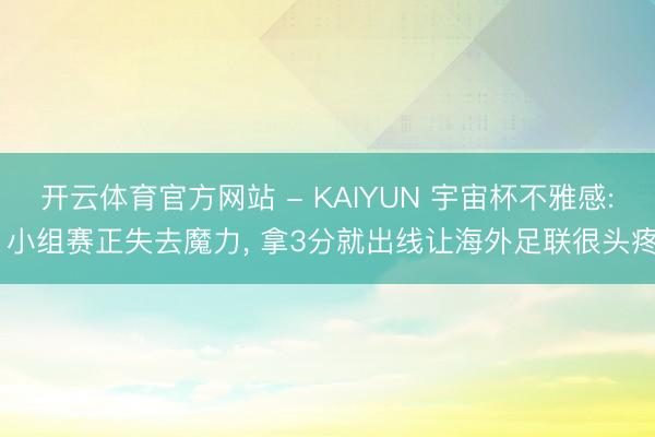 开云体育官方网站 - KAIYUN 宇宙杯不雅感: 小组赛正失去魔力， 拿3分就出线让海外足联很头疼