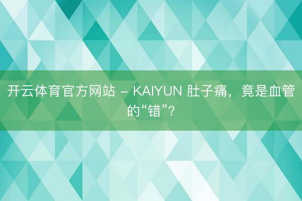 开云体育官方网站 - KAIYUN 肚子痛,竟是血管的“错”?