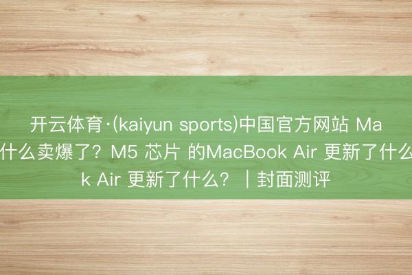 开云体育·(kaiyun sports)中国官方网站 MacBook Neo为什么卖爆了？M5 芯片 的MacBook Air 更新了什么？｜封面测评