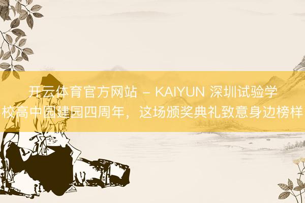 开云体育官方网站 - KAIYUN 深圳试验学校高中园建园四周年，这场颁奖典礼致意身边榜样