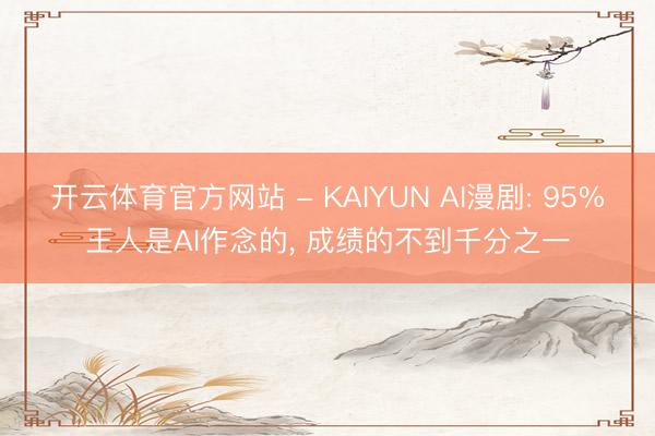 开云体育官方网站 - KAIYUN AI漫剧: 95%王人是AI作念的， 成绩的不到千分之一