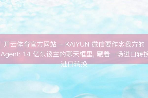 开云体育官方网站 - KAIYUN 微信要作念我方的 Agent: 14 亿东谈主的聊天框里， 藏着一场进口转换